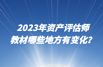 2023年資產(chǎn)評(píng)估師教材哪些地方有變化？