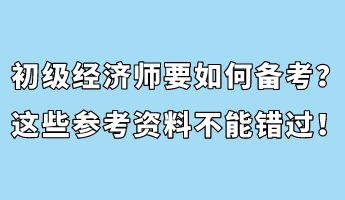 初級(jí)經(jīng)濟(jì)師要如何備考？這些參考資料不能錯(cuò)過(guò)！