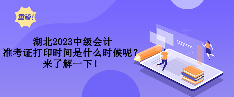 湖北2023中級會計準(zhǔn)考證打印時間是什么時候呢？來了解一下！
