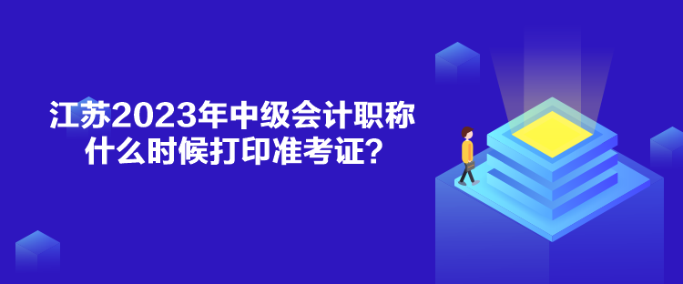 江蘇2023年中級會計職稱什么時候打印準考證？