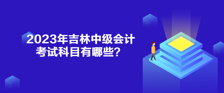2023年吉林中級會計考試科目有哪些？