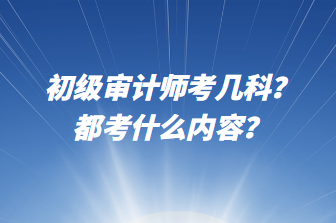 初級(jí)審計(jì)師考幾科？都考什么內(nèi)容？