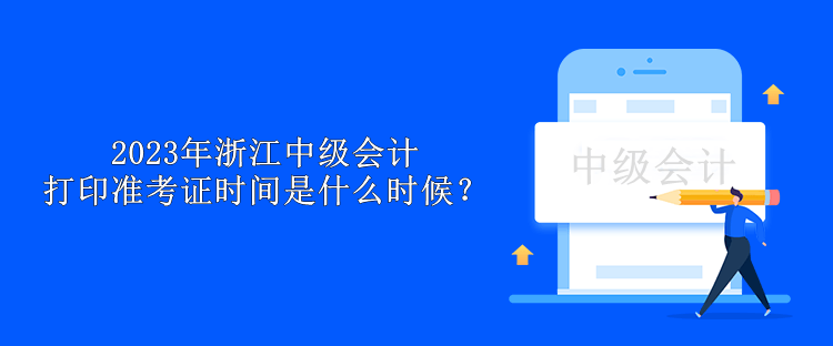 2023年浙江中級會計打印準考證時間是什么時候？