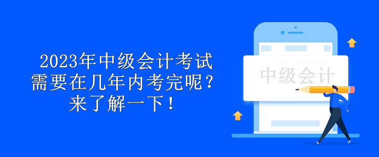 2023年中級(jí)會(huì)計(jì)考試需要在幾年內(nèi)考完呢？來了解一下！