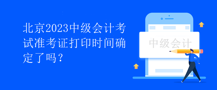 北京2023中級(jí)會(huì)計(jì)考試準(zhǔn)考證打印時(shí)間確定了嗎？