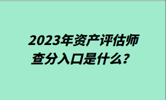 2023年資產(chǎn)評估師查分入口是什么？