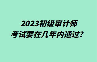 2023初級(jí)審計(jì)師考試要在幾年內(nèi)通過(guò)？