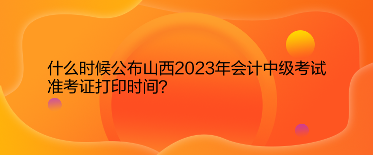 什么時(shí)候公布山西2023年會(huì)計(jì)中級(jí)考試準(zhǔn)考證打印時(shí)間？  