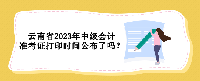 云南省2023年中級會計(jì)準(zhǔn)考證打印時間公布了嗎？