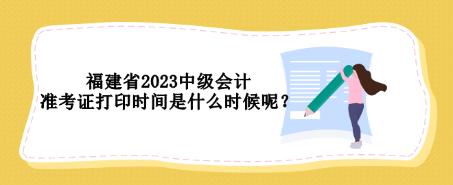 福建省2023中級(jí)會(huì)計(jì)準(zhǔn)考證打印時(shí)間是什么時(shí)候呢？