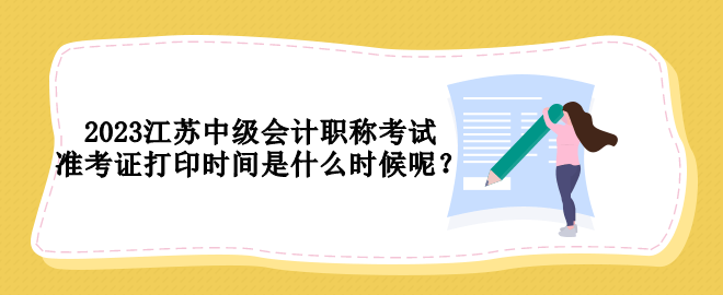 2023江蘇中級(jí)會(huì)計(jì)職稱考試準(zhǔn)考證打印時(shí)間是什么時(shí)候呢？