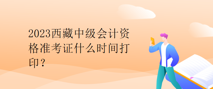 2023西藏中級會計(jì)資格準(zhǔn)考證什么時(shí)間打?。? suffix=