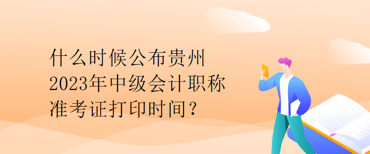 什么時(shí)候公布貴州2023年中級會(huì)計(jì)職稱準(zhǔn)考證打印時(shí)間？