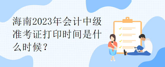 海南2023年會計中級準考證打印時間是什么時候？