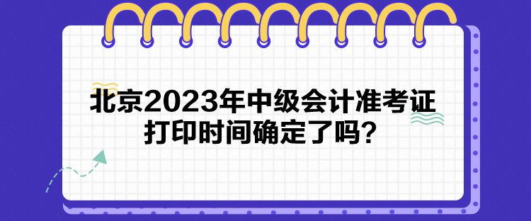北京2023年中級會計準考證打印時間確定了嗎？