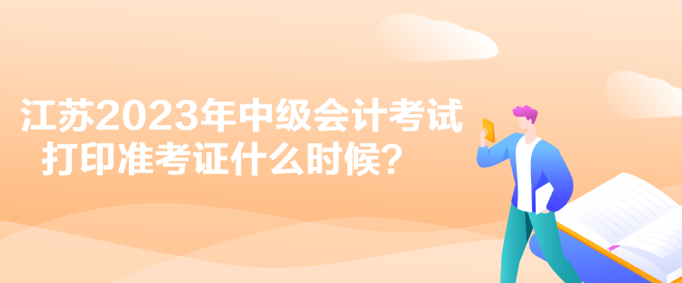 江蘇2023年中級會計考試打印準考證什么時候？