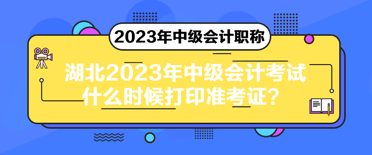 湖北2023年中級(jí)會(huì)計(jì)考試什么時(shí)候打印準(zhǔn)考證？
