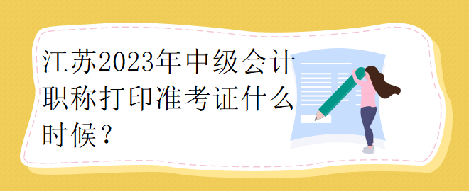 江蘇2023年中級(jí)會(huì)計(jì)職稱打印準(zhǔn)考證什么時(shí)候？