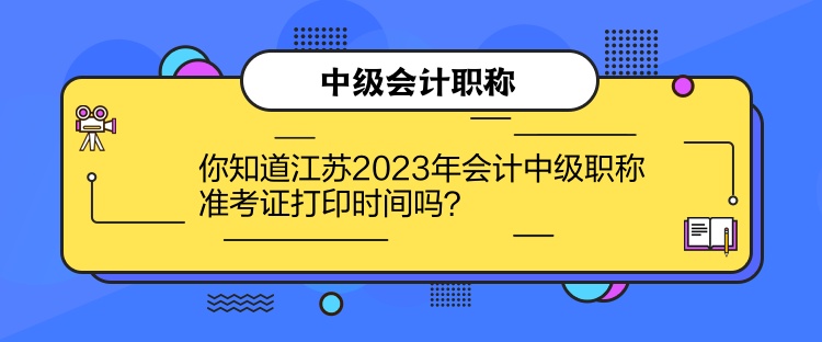 你知道江蘇2023年會計中級職稱準(zhǔn)考證打印時間嗎？