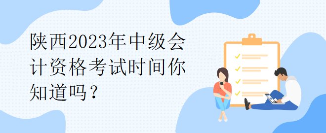 陜西2023年中級(jí)會(huì)計(jì)資格考試時(shí)間你知道嗎？