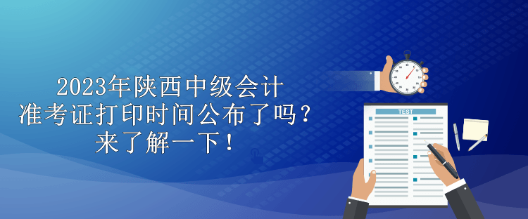 2023年陜西中級(jí)會(huì)計(jì)準(zhǔn)考證打印時(shí)間公布了嗎？來(lái)了解一下！