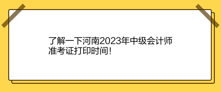 了解一下河南2023年中級會計師準考證打印時間！