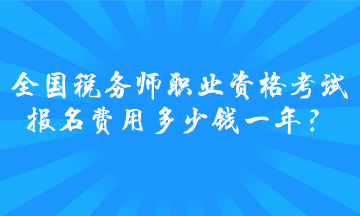 全國稅務(wù)師職業(yè)資格考試報名費用多少錢一年？