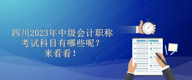 四川2023年中級會計職稱考試科目有哪些呢？來看看！