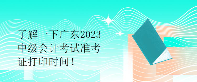 了解一下廣東2023中級(jí)會(huì)計(jì)考試準(zhǔn)考證打印時(shí)間！