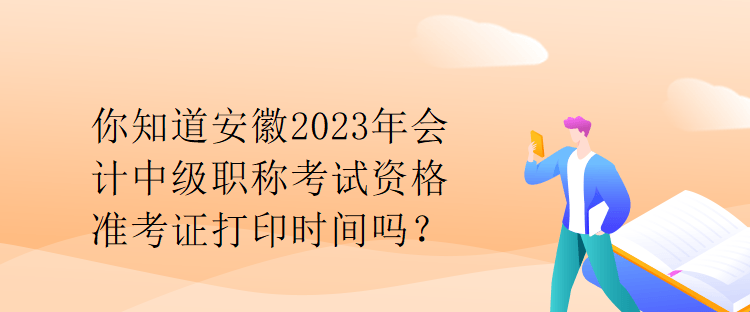 你知道安徽2023年會計(jì)中級職稱考試資格準(zhǔn)考證打印時(shí)間嗎？