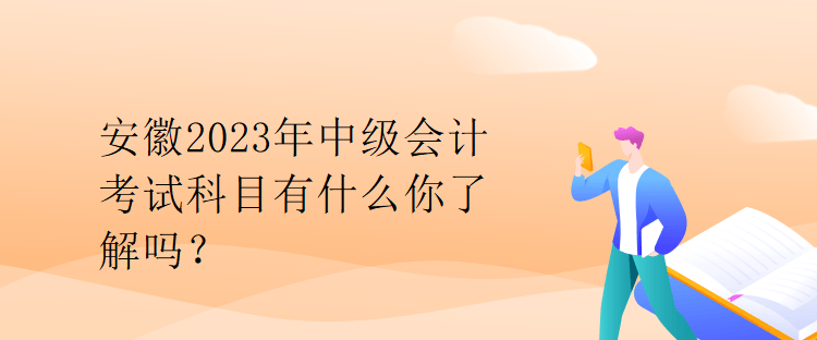 安徽2023年中級會計(jì)考試科目有什么你了解嗎？
