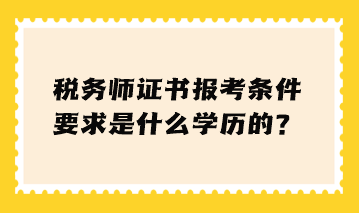 稅務師證書報考條件要求是什么學歷的