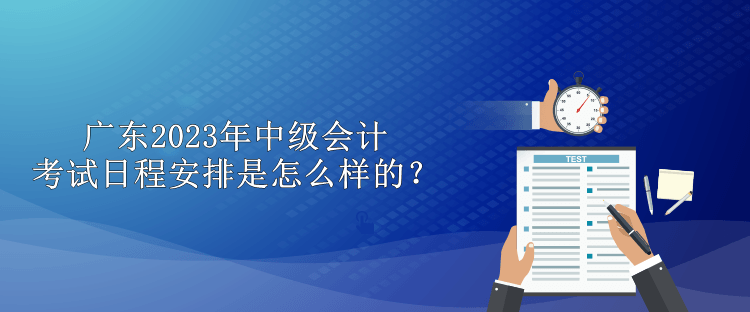 廣東2023年中級會計考試日程安排是怎么樣的？
