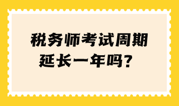 稅務(wù)師考試周期延長一年嗎？