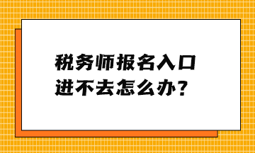 稅務(wù)師報(bào)名入口進(jìn)不去怎么辦？