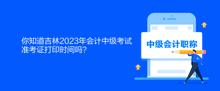 你知道吉林2023年會(huì)計(jì)中級(jí)考試準(zhǔn)考證打印時(shí)間嗎？