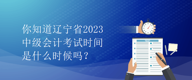 你知道遼寧省2023中級會計考試時間是什么時候嗎？