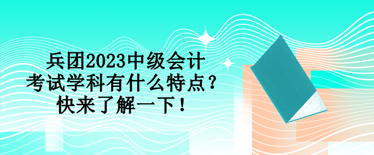 兵團(tuán)2023中級(jí)會(huì)計(jì)考試學(xué)科有什么特點(diǎn)？快來了解一下！
