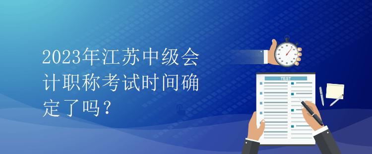 2023年江蘇中級會計職稱考試時間確定了嗎？