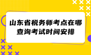 山東省稅務(wù)師考點(diǎn)在哪查詢考試時(shí)間安排