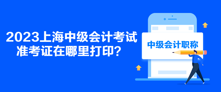2023上海中級會計考試準考證在哪里打?。? suffix=