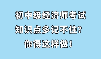 初中級經(jīng)濟師考試知識點多記不住？你得這樣做！