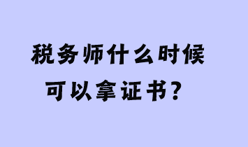 稅務(wù)師什么時(shí)候可以拿證書？