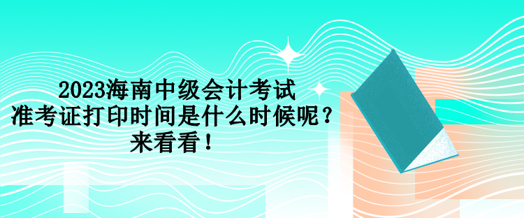 2023海南中級(jí)會(huì)計(jì)考試準(zhǔn)考證打印時(shí)間是什么時(shí)候呢？來(lái)看看！