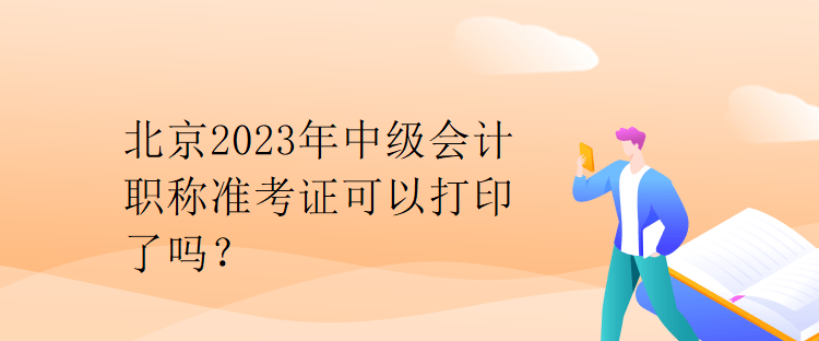 北京2023年中級(jí)會(huì)計(jì)職稱(chēng)準(zhǔn)考證可以打印了嗎？