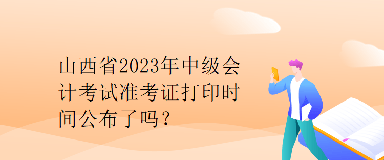 山西省2023年中級會計考試準(zhǔn)考證打印時間公布了嗎？