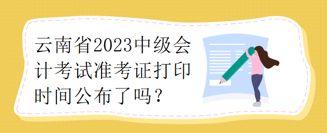 云南省2023中級會計考試準考證打印時間公布了嗎？
