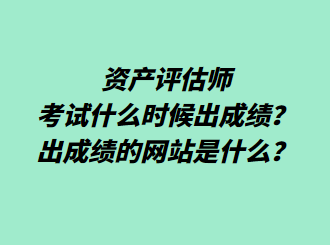 資產(chǎn)評估師考試什么時候出成績？出成績的網(wǎng)站是什么？