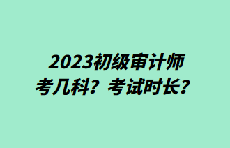 2023初級(jí)審計(jì)師考幾科？考試時(shí)長(zhǎng)？