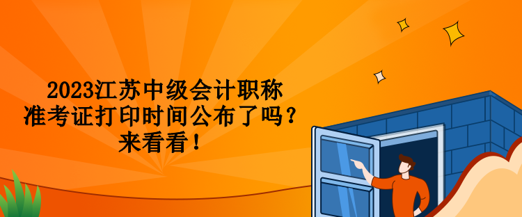 2023江蘇中級會計(jì)職稱準(zhǔn)考證打印時間公布了嗎？來看看！